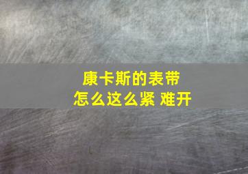 康卡斯的表带 怎么这么紧 难开